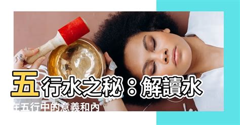 五行屬水注意|【五行 水】五行水之秘：解讀水在五行中的意義和內。